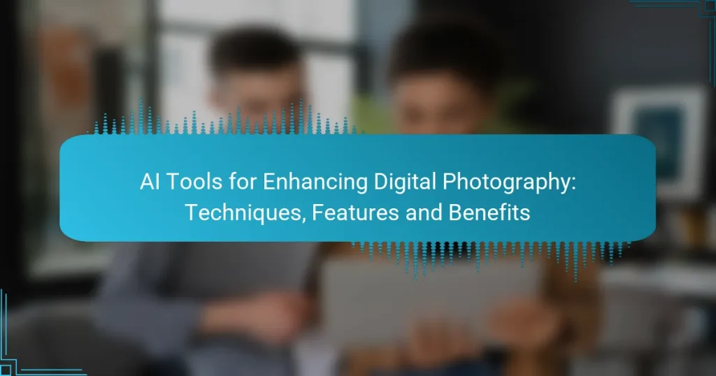 AI Tools for Enhancing Digital Photography: Techniques, Features and Benefits