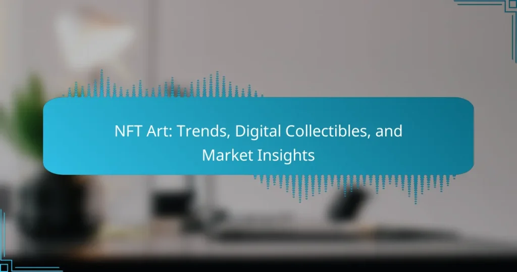 NFT Art: Trends, Digital Collectibles, and Market Insights