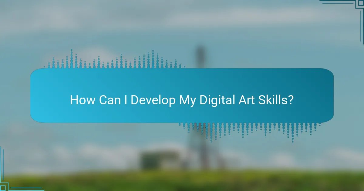 How Can I Develop My Digital Art Skills?